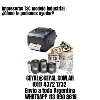 Impresoras TSC modelo industrial – ¿Cómo te podemos ayudar?