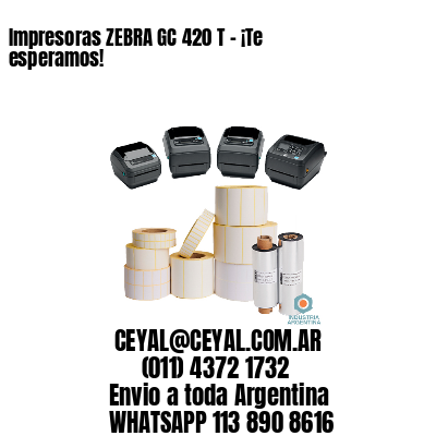 Impresoras ZEBRA GC 420 T – ¡Te esperamos!