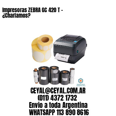 Impresoras ZEBRA GC 420 T – ¿Charlamos?