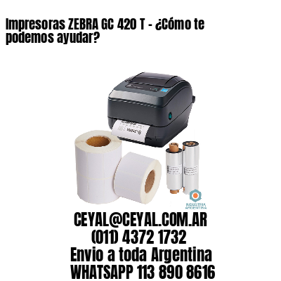 Impresoras ZEBRA GC 420 T – ¿Cómo te podemos ayudar?