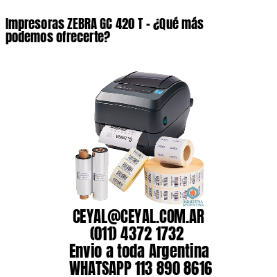 Impresoras ZEBRA GC 420 T – ¿Qué más podemos ofrecerte?