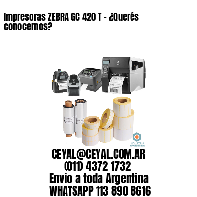 Impresoras ZEBRA GC 420 T – ¿Querés conocernos?