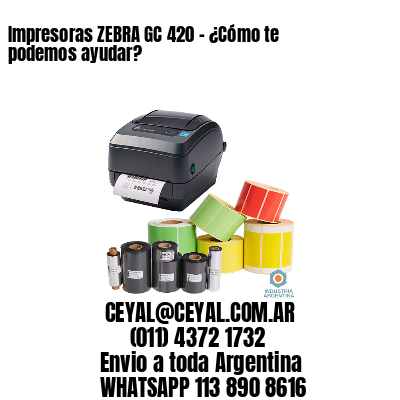 Impresoras ZEBRA GC 420 – ¿Cómo te podemos ayudar?