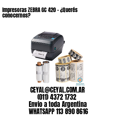 Impresoras ZEBRA GC 420 – ¿Querés conocernos?