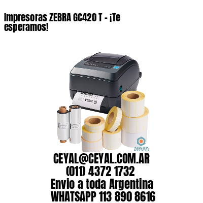 Impresoras ZEBRA GC420 T – ¡Te esperamos!