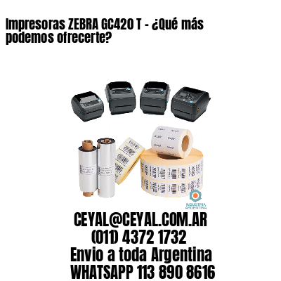 Impresoras ZEBRA GC420 T – ¿Qué más podemos ofrecerte?