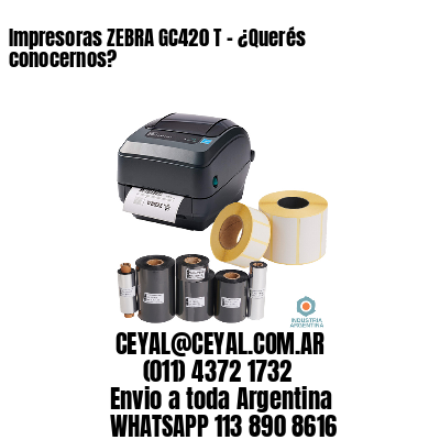 Impresoras ZEBRA GC420 T – ¿Querés conocernos?