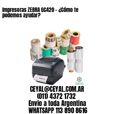 Impresoras ZEBRA GC420 – ¿Cómo te podemos ayudar?