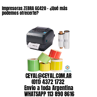 Impresoras ZEBRA GC420 – ¿Qué más podemos ofrecerte?