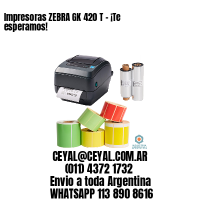 Impresoras ZEBRA GK 420 T – ¡Te esperamos!