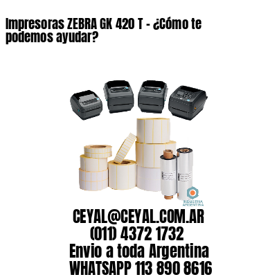 Impresoras ZEBRA GK 420 T – ¿Cómo te podemos ayudar?