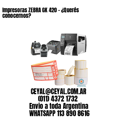 Impresoras ZEBRA GK 420 – ¿Querés conocernos?