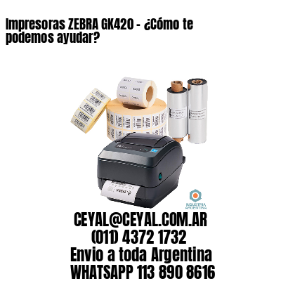 Impresoras ZEBRA GK420 – ¿Cómo te podemos ayudar?