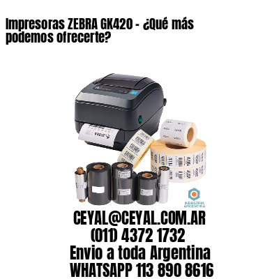 Impresoras ZEBRA GK420 – ¿Qué más podemos ofrecerte?