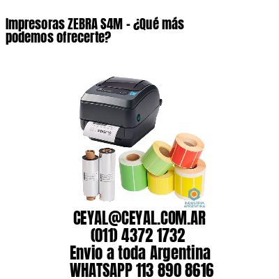 Impresoras ZEBRA S4M – ¿Qué más podemos ofrecerte?