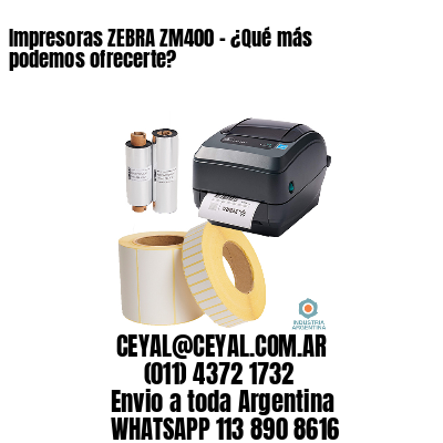 Impresoras ZEBRA ZM400 – ¿Qué más podemos ofrecerte?