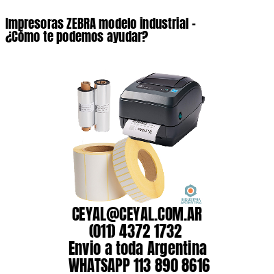 Impresoras ZEBRA modelo industrial – ¿Cómo te podemos ayudar?