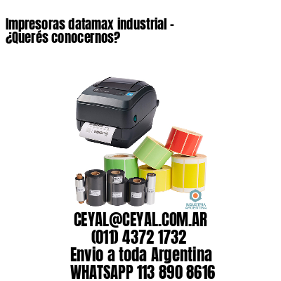 Impresoras datamax industrial – ¿Querés conocernos?