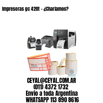 Impresoras gc 420t – ¿Charlamos?