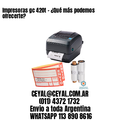 Impresoras gc 420t – ¿Qué más podemos ofrecerte?