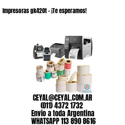 Impresoras gk420t – ¡Te esperamos!