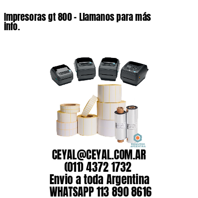 Impresoras gt 800 – Llamanos para más info.