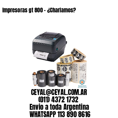 Impresoras gt 800 – ¿Charlamos?