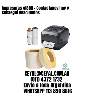 Impresoras gt800 – Contactanos hoy y conseguí descuentos.