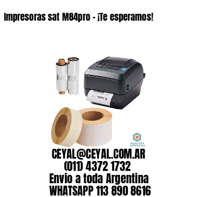 Impresoras sat M84pro – ¡Te esperamos!