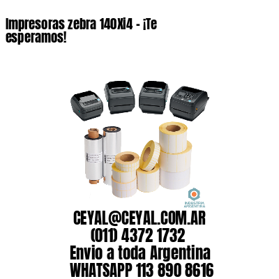 Impresoras zebra 140Xi4 – ¡Te esperamos!