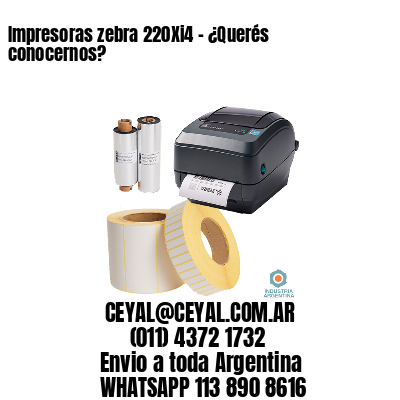 Impresoras zebra 220Xi4 – ¿Querés conocernos?