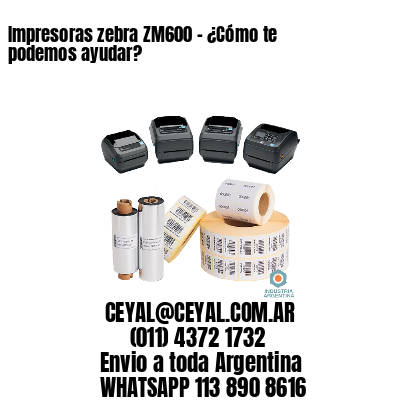 Impresoras zebra ZM600 – ¿Cómo te podemos ayudar?