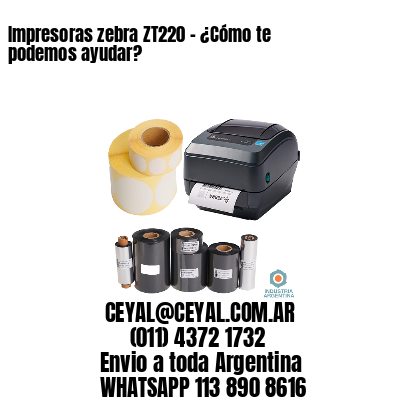 Impresoras zebra ZT220 – ¿Cómo te podemos ayudar?