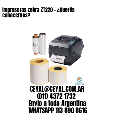 Impresoras zebra ZT220 – ¿Querés conocernos?