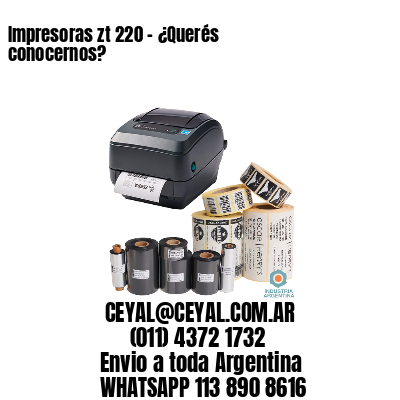 Impresoras zt 220 – ¿Querés conocernos?