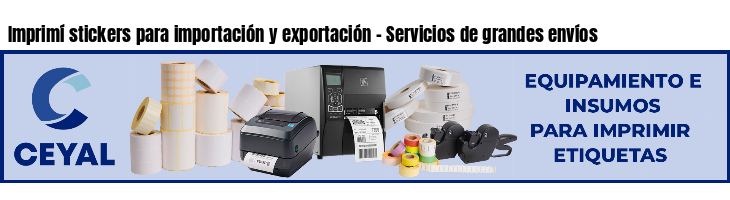 Imprimí stickers para importación y exportación - Servicios de grandes envíos