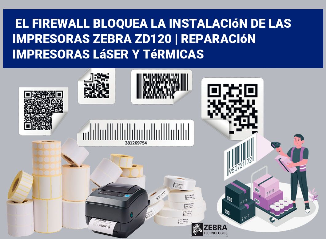 El firewall bloquea la instalación de las impresoras Zebra ZD120 | Reparación impresoras láser y térmicas