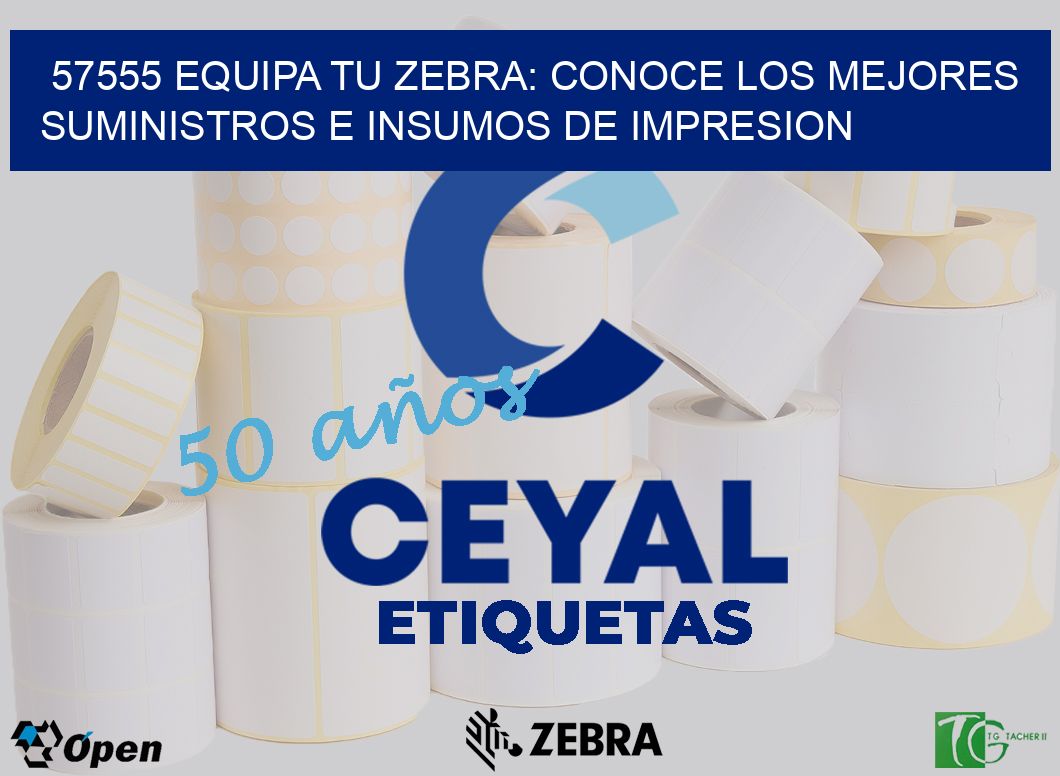 57555 EQUIPA TU ZEBRA: CONOCE LOS MEJORES SUMINISTROS E INSUMOS DE IMPRESION