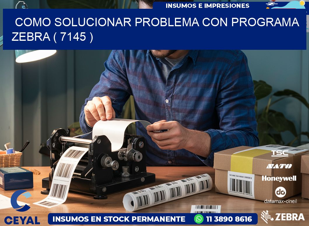 COMO SOLUCIONAR PROBLEMA CON PROGRAMA ZEBRA ( 7145 )