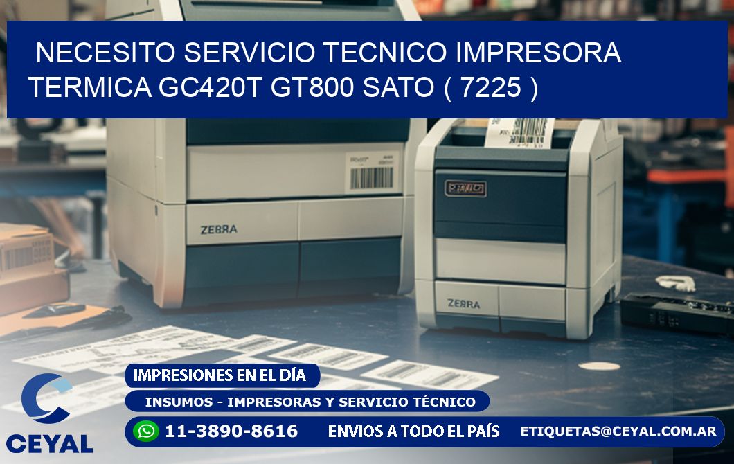 NECESITO SERVICIO TECNICO IMPRESORA TERMICA GC420T GT800 SATO ( 7225 )