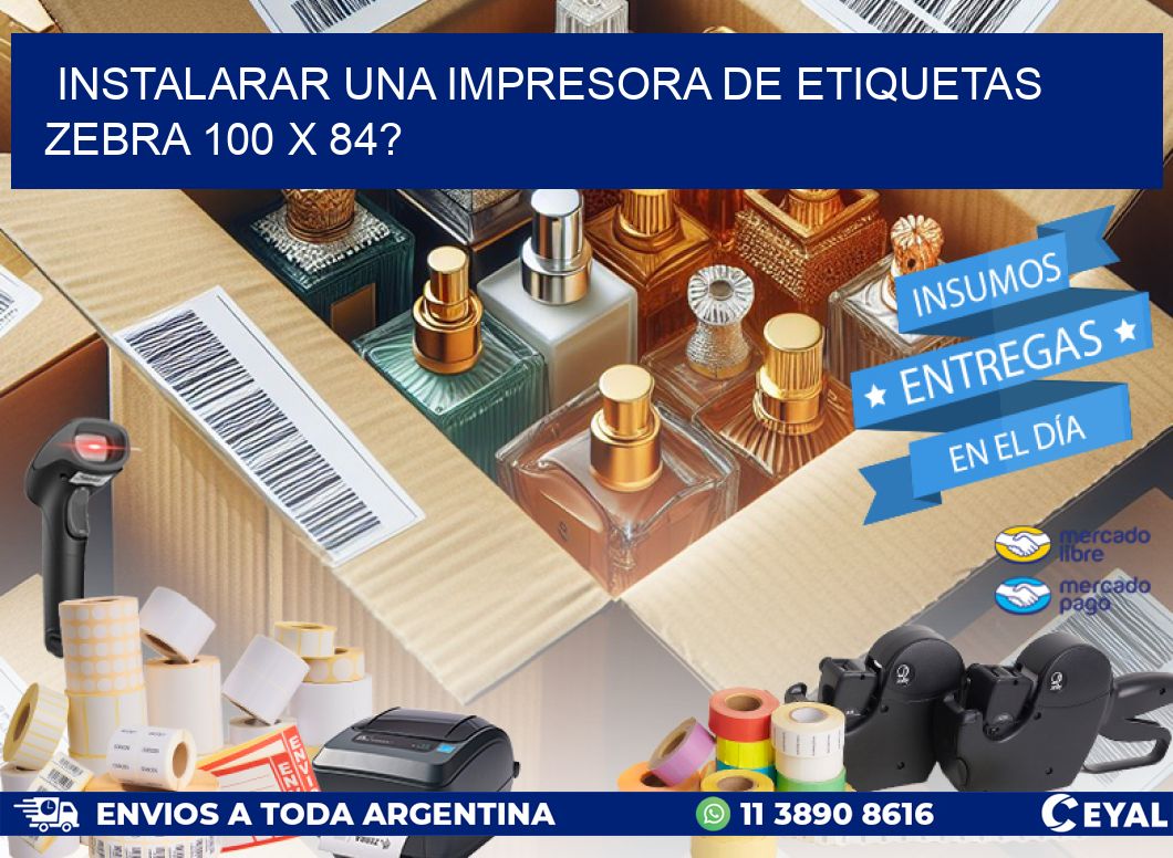 instalarar una Impresora de etiquetas Zebra 100 x 84?