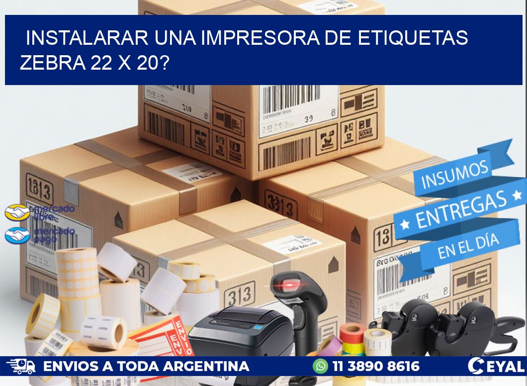 instalarar una Impresora de etiquetas Zebra 22 x 20?